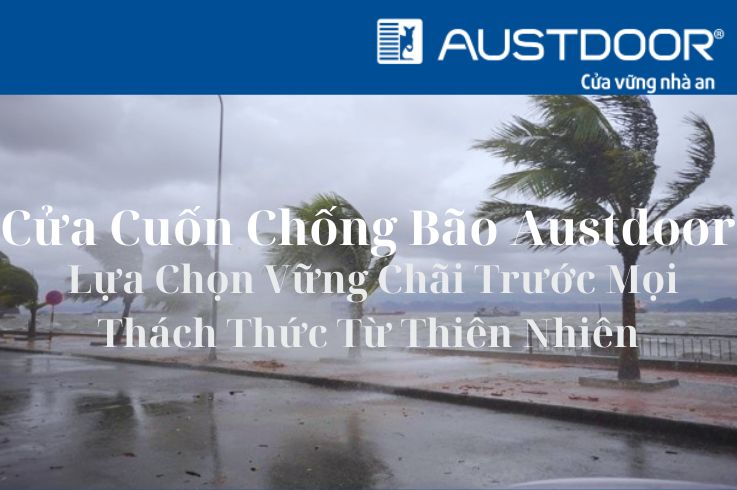 Cửa Cuốn Chống Bão Austdoor | Lựa Chọn Vững Chãi Trước Mọi Thách Thức Từ Thiên Nhiên